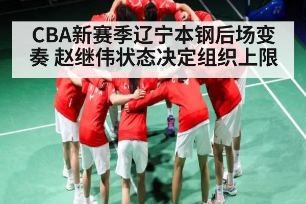 CBA新赛季辽宁本钢后场变奏 赵继伟状态决定组织上限